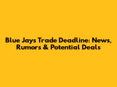 Blue Jays Trade Deadline: News, Rumors & Potential Deals