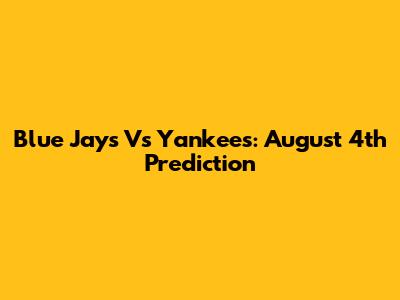 Blue Jays Vs Yankees: August 4th Prediction