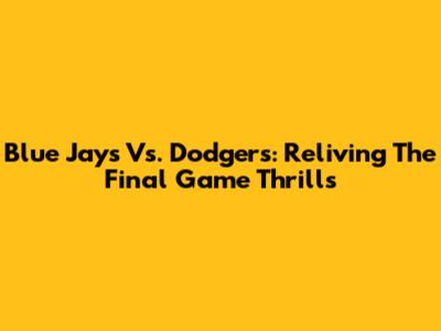 Blue Jays Vs. Dodgers: Reliving The Final Game Thrills