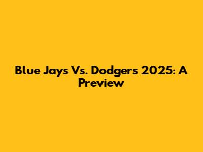 Blue Jays Vs. Dodgers 2025: A Preview