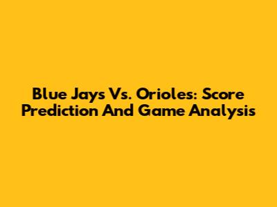 Blue Jays Vs. Orioles: Score Prediction And Game Analysis