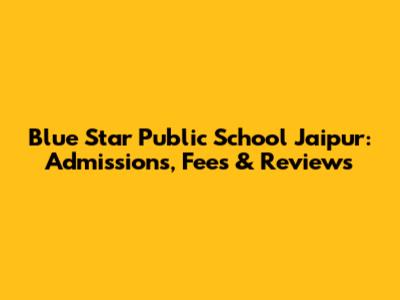 Blue Star Public School Jaipur: Admissions, Fees & Reviews