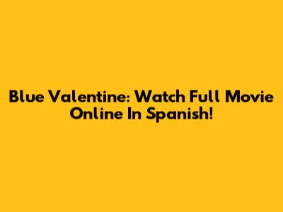 Blue Valentine: Watch Full Movie Online In Spanish!