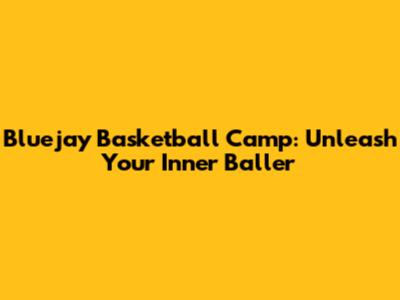 Bluejay Basketball Camp: Unleash Your Inner Baller