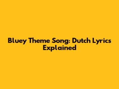 Bluey Theme Song: Dutch Lyrics Explained