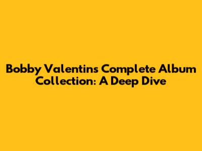 Bobby Valentin's Complete Album Collection: A Deep Dive