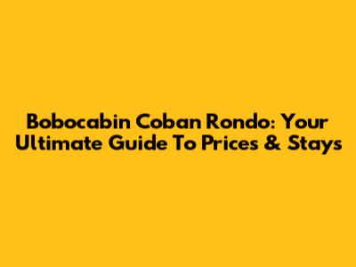 Bobocabin Coban Rondo: Your Ultimate Guide To Prices & Stays