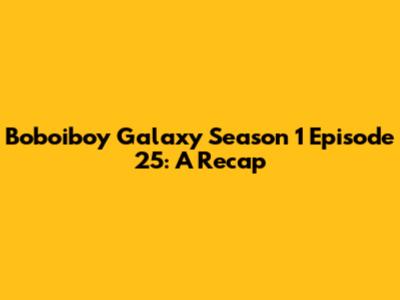 Boboiboy Galaxy Season 1 Episode 25: A Recap