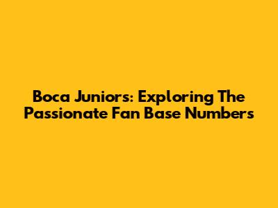 Boca Juniors: Exploring The Passionate Fan Base Numbers