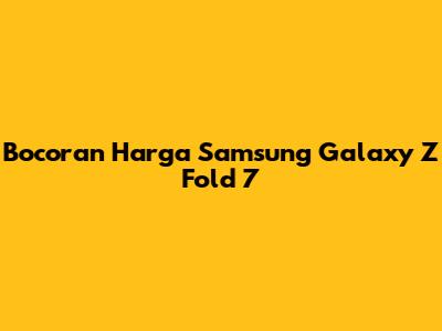 Bocoran Harga Samsung Galaxy Z Fold 7