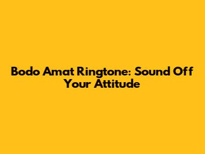 Bodo Amat Ringtone: Sound Off Your Attitude