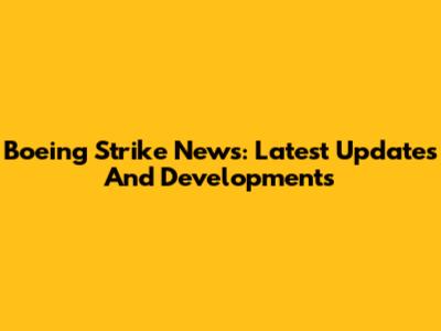 Boeing Strike News: Latest Updates And Developments