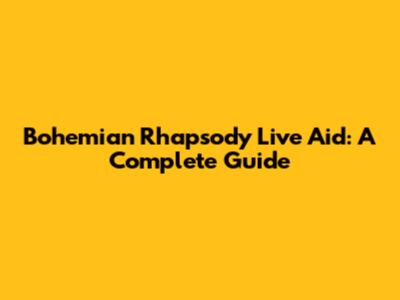 Bohemian Rhapsody Live Aid: A Complete Guide