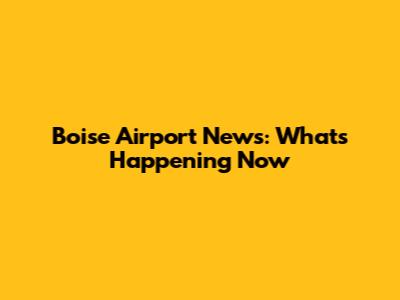 Boise Airport News: What's Happening Now