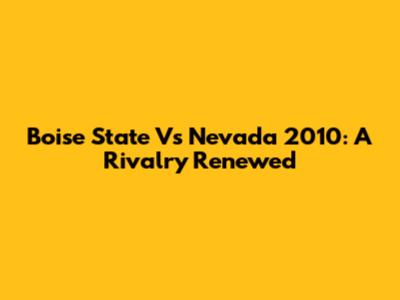 Boise State Vs Nevada 2010: A Rivalry Renewed