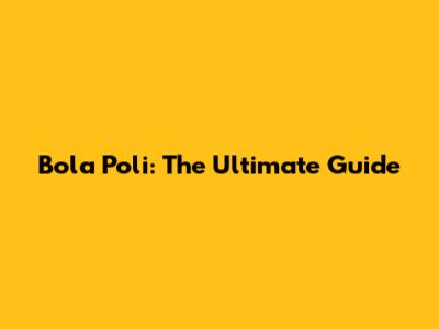 Bola Poli: The Ultimate Guide
