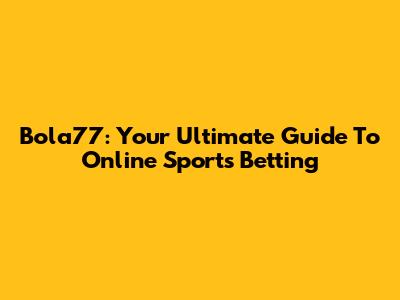 Bola77: Your Ultimate Guide To Online Sports Betting