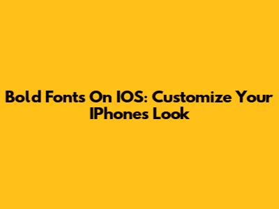 Bold Fonts On IOS: Customize Your IPhone's Look