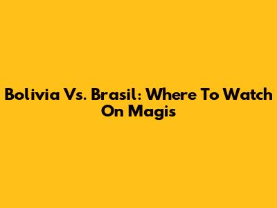 Bolivia Vs. Brasil: Where To Watch On Magis