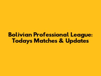 Bolivian Professional League: Today's Matches & Updates