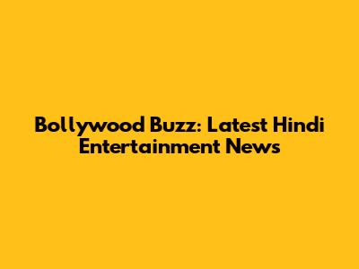 Bollywood Buzz: Latest Hindi Entertainment News