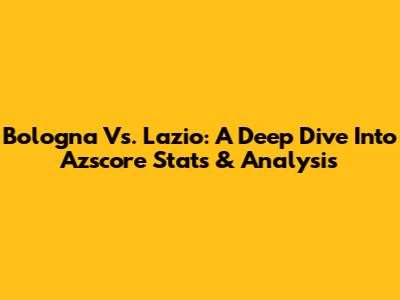 Bologna Vs. Lazio: A Deep Dive Into Azscore Stats & Analysis