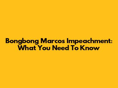 Bongbong Marcos Impeachment: What You Need To Know