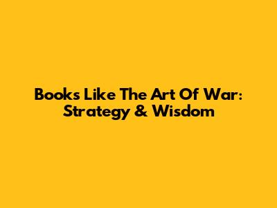 Books Like The Art Of War: Strategy & Wisdom