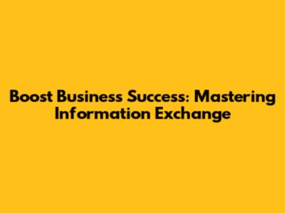 Boost Business Success: Mastering Information Exchange