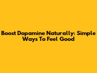 Boost Dopamine Naturally: Simple Ways To Feel Good