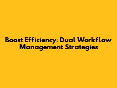 Boost Efficiency: Dual Workflow Management Strategies