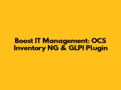 Boost IT Management: OCS Inventory NG & GLPI Plugin