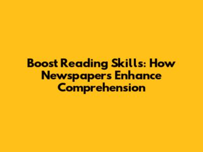 Boost Reading Skills: How Newspapers Enhance Comprehension