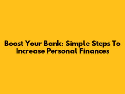 Boost Your Bank: Simple Steps To Increase Personal Finances