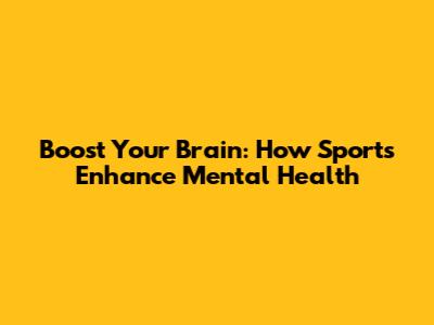 Boost Your Brain: How Sports Enhance Mental Health
