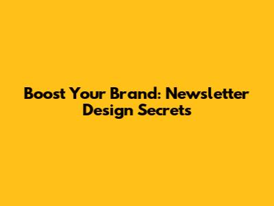 Boost Your Brand: Newsletter Design Secrets