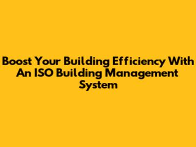 Boost Your Building Efficiency With An ISO Building Management System