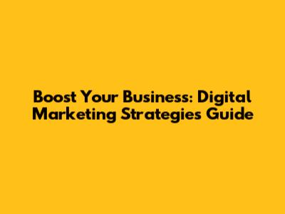 Boost Your Business: Digital Marketing Strategies Guide