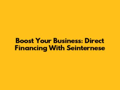 Boost Your Business: Direct Financing With Seinternese