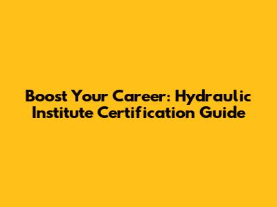 Boost Your Career: Hydraulic Institute Certification Guide