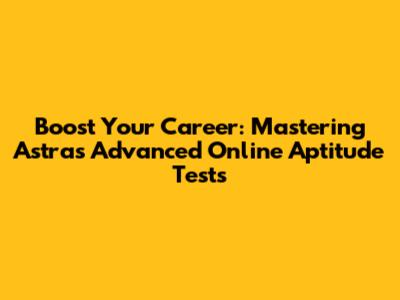 Boost Your Career: Mastering Astra's Advanced Online Aptitude Tests