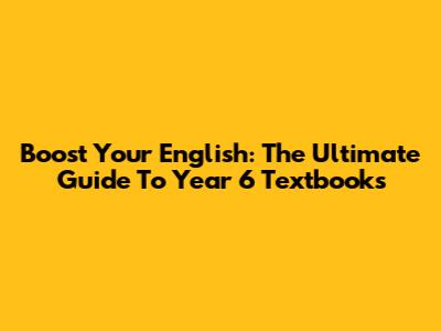 Boost Your English: The Ultimate Guide To Year 6 Textbooks