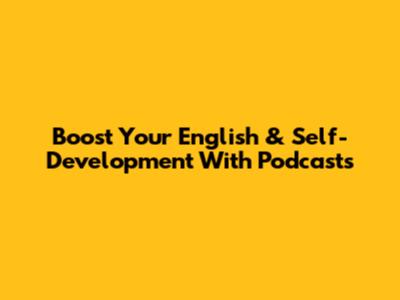 Boost Your English & Self-Development With Podcasts
