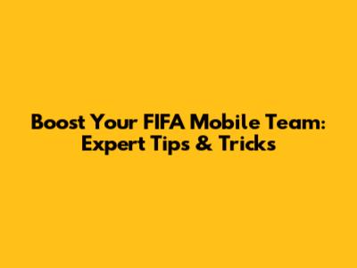 Boost Your FIFA Mobile Team: Expert Tips & Tricks