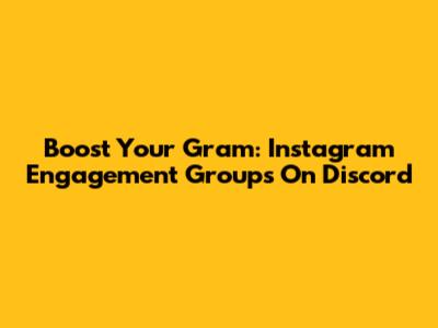 Boost Your Gram: Instagram Engagement Groups On Discord