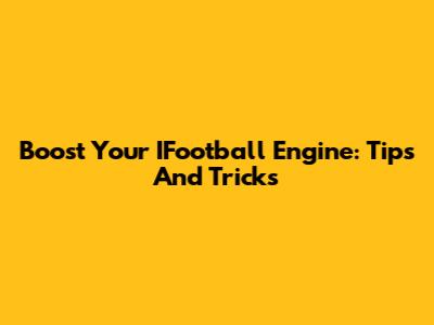 Boost Your IFootball Engine: Tips And Tricks