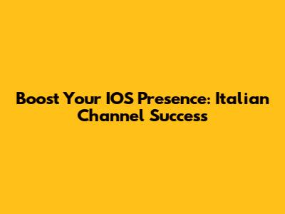 Boost Your IOS Presence: Italian Channel Success