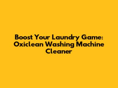 Boost Your Laundry Game: Oxiclean Washing Machine Cleaner