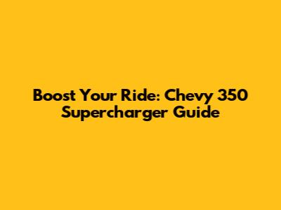 Boost Your Ride: Chevy 350 Supercharger Guide