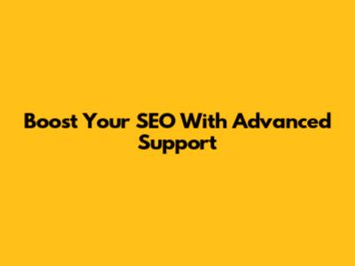 Boost Your SEO With Advanced Support